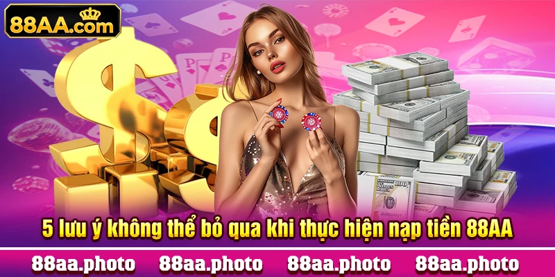 5 lưu ý không thể bỏ qua khi thực hiện nạp tiền 88AA